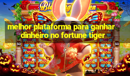 melhor plataforma para ganhar dinheiro no fortune tiger