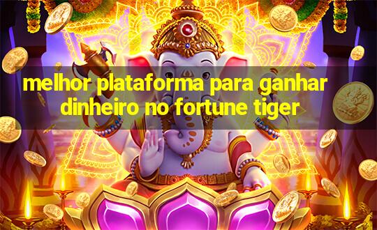 melhor plataforma para ganhar dinheiro no fortune tiger