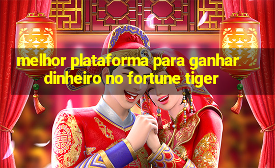 melhor plataforma para ganhar dinheiro no fortune tiger