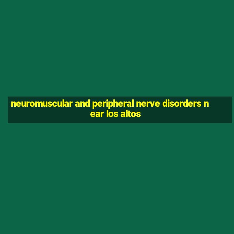 neuromuscular and peripheral nerve disorders near los altos