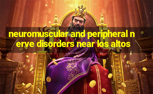 neuromuscular and peripheral nerve disorders near los altos