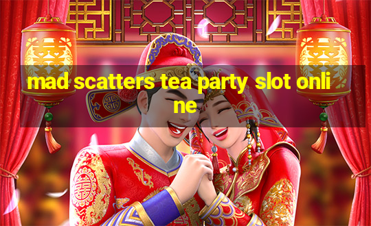 mad scatters tea party slot online