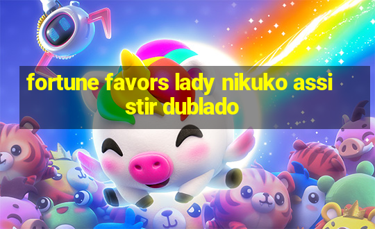 fortune favors lady nikuko assistir dublado