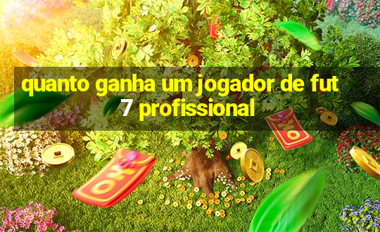 quanto ganha um jogador de fut 7 profissional