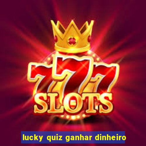 lucky quiz ganhar dinheiro