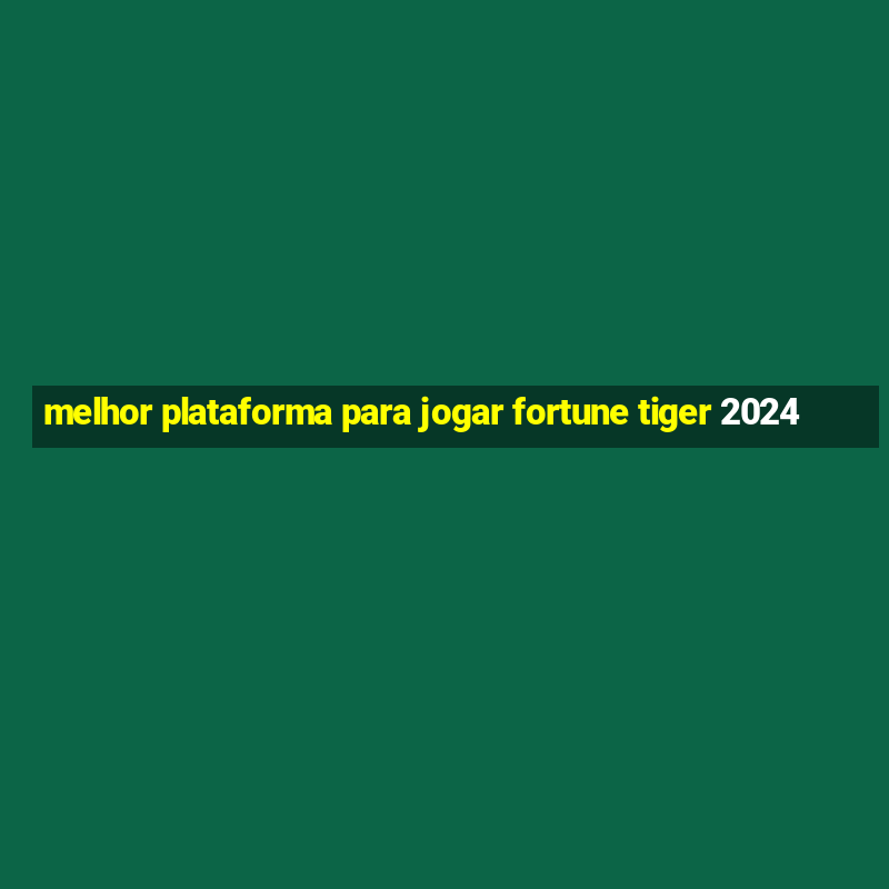 melhor plataforma para jogar fortune tiger 2024