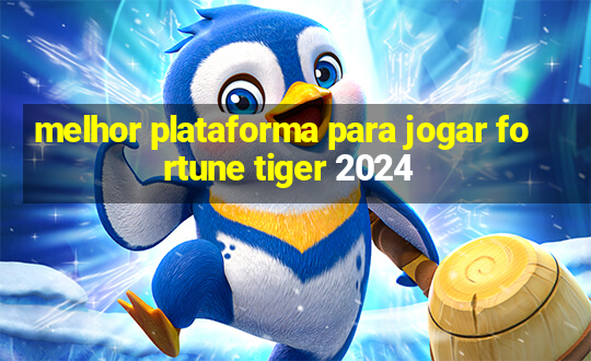 melhor plataforma para jogar fortune tiger 2024