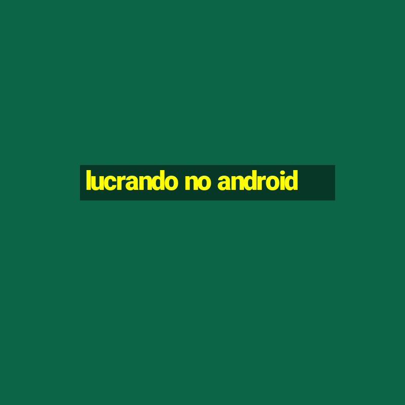 lucrando no android