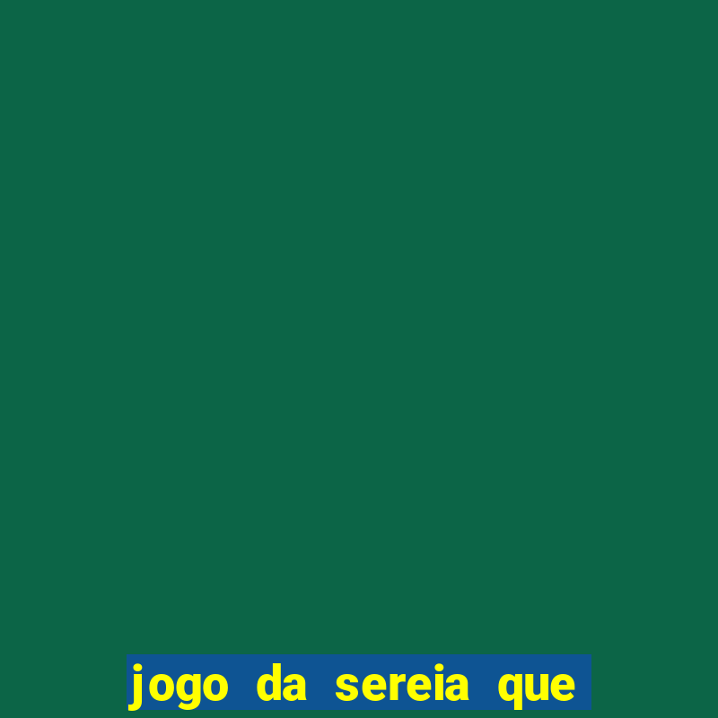 jogo da sereia que ganha dinheiro