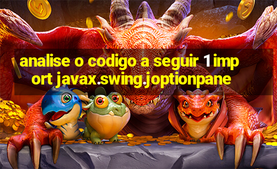 analise o codigo a seguir 1 import javax.swing.joptionpane