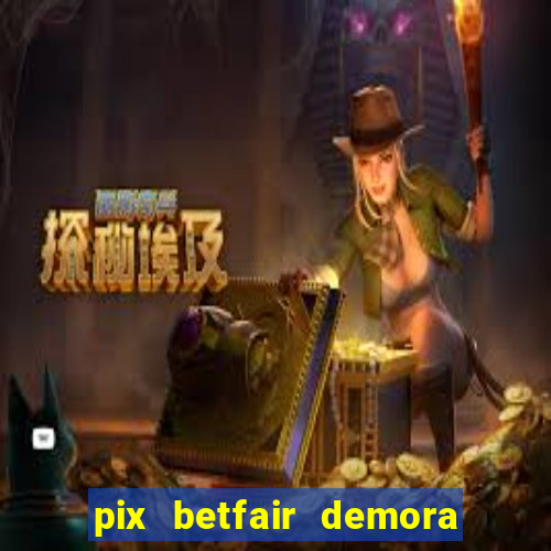 pix betfair demora quanto tempo