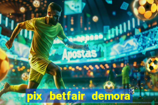 pix betfair demora quanto tempo