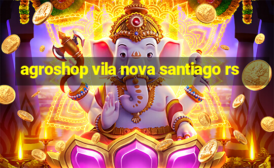 agroshop vila nova santiago rs