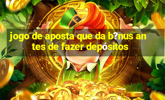 jogo de aposta que da b?nus antes de fazer depósitos