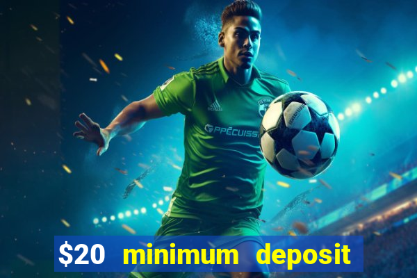 $20 minimum deposit online casino