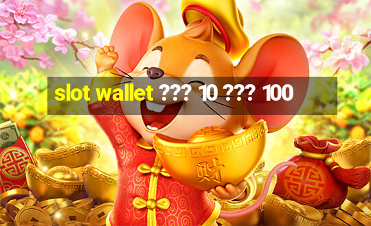 slot wallet ??? 10 ??? 100