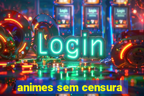 animes sem censura