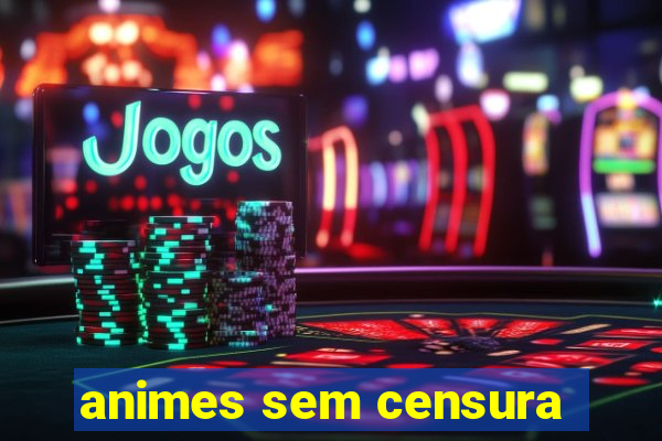 animes sem censura