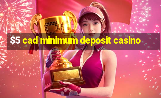 $5 cad minimum deposit casino