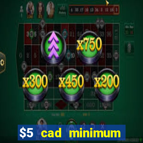 $5 cad minimum deposit casino