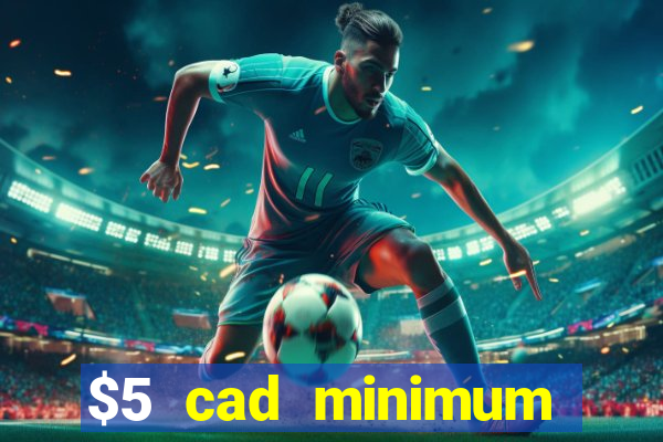 $5 cad minimum deposit casino