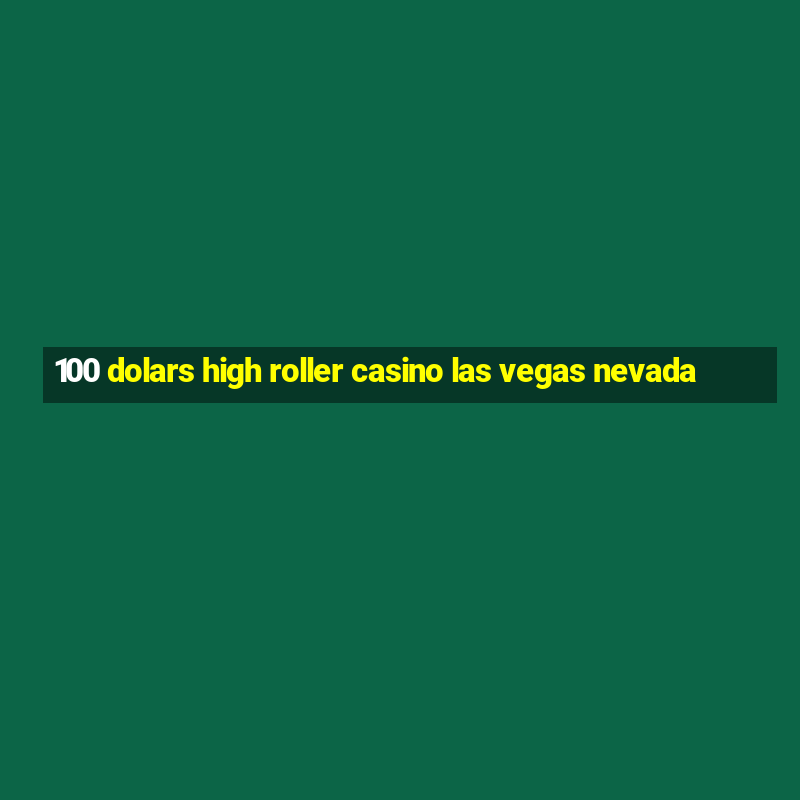 100 dolars high roller casino las vegas nevada