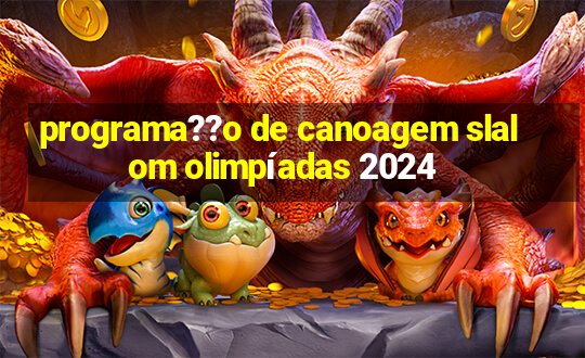 programa??o de canoagem slalom olimpíadas 2024