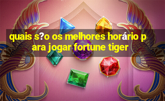 quais s?o os melhores horário para jogar fortune tiger