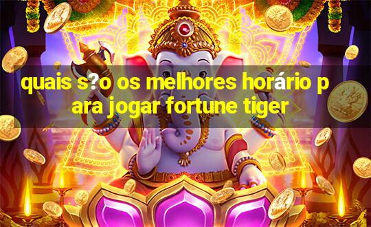 quais s?o os melhores horário para jogar fortune tiger