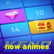 now animes