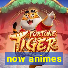 now animes