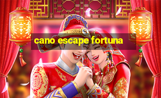 cano escape fortuna