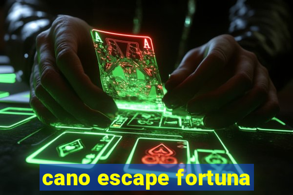 cano escape fortuna