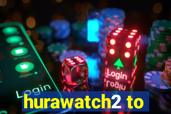 hurawatch2 to