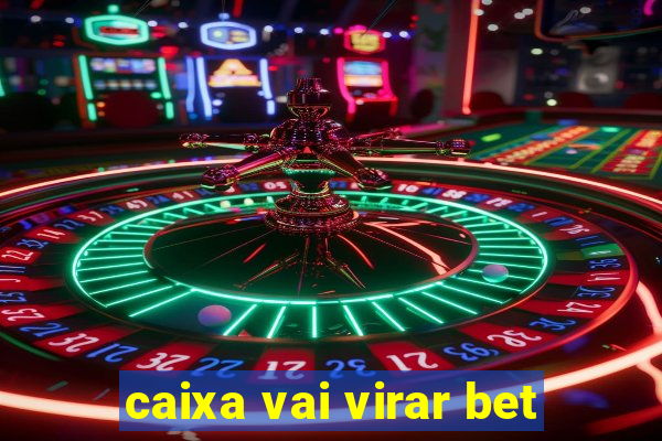 caixa vai virar bet