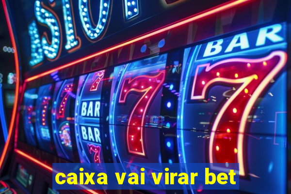 caixa vai virar bet