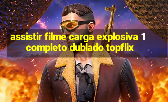 assistir filme carga explosiva 1 completo dublado topflix