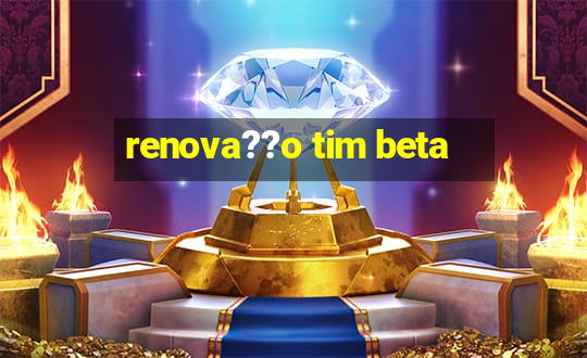 renova??o tim beta