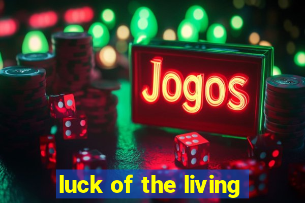 luck of the living