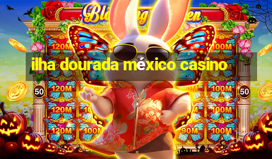 ilha dourada méxico casino