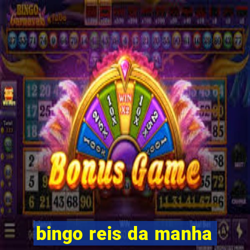 bingo reis da manha