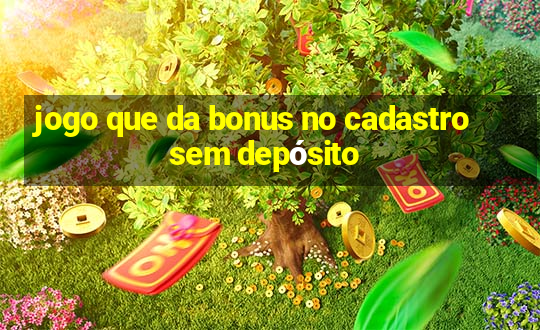 jogo que da bonus no cadastro sem depósito