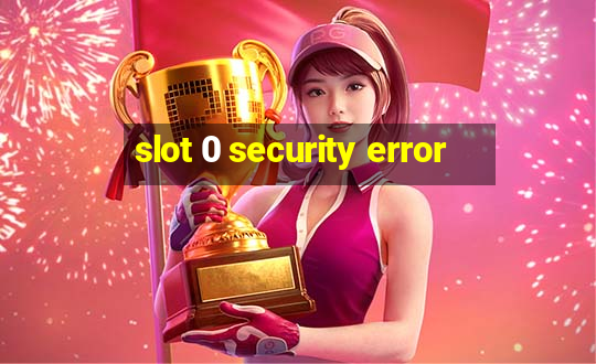 slot 0 security error