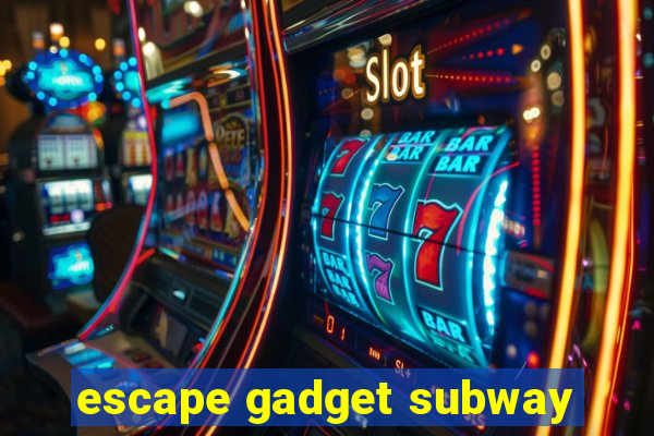 escape gadget subway