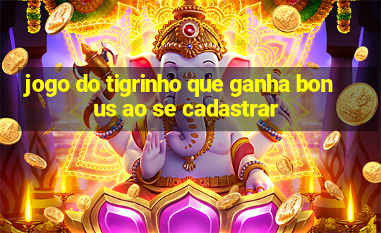 jogo do tigrinho que ganha bonus ao se cadastrar