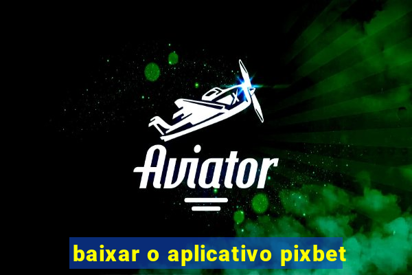 baixar o aplicativo pixbet