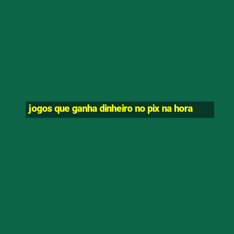 jogos que ganha dinheiro no pix na hora