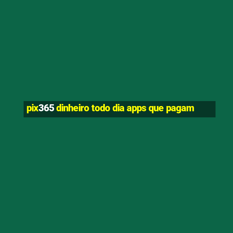 pix365 dinheiro todo dia apps que pagam