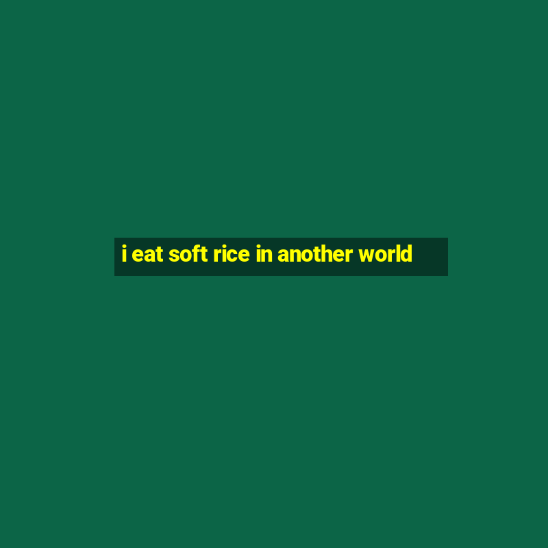 i eat soft rice in another world