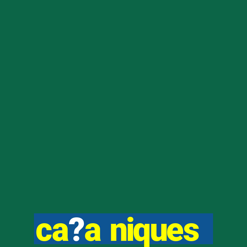 ca?a niques